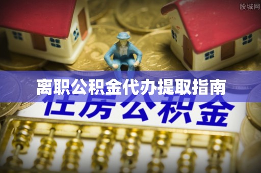 宜兴离职公积金代办提取指南