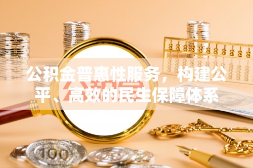 宜兴公积金普惠性服务，构建公平、高效的民生保障体系