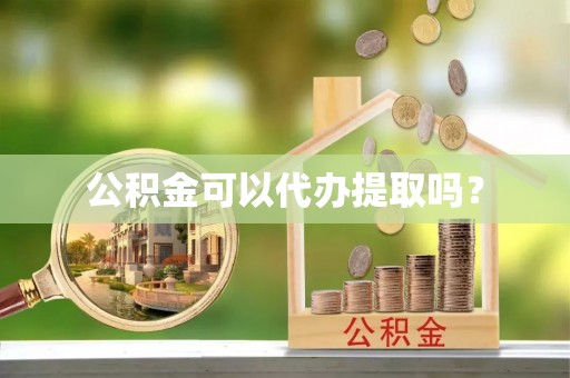 宜兴公积金可以代办提取吗？