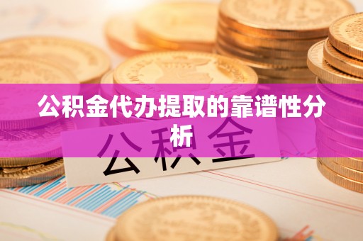 宜兴公积金代办提取的靠谱性分析