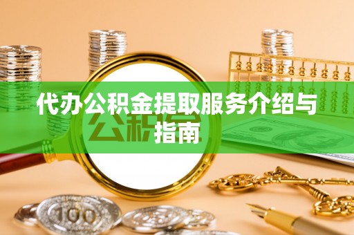 宜兴代办公积金提取服务介绍与指南