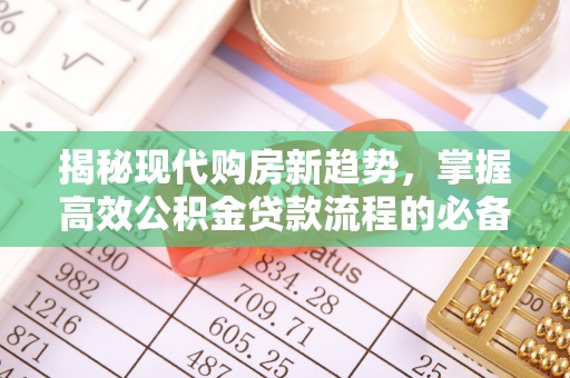 宜兴揭秘现代购房新趋势，掌握高效公积金贷款流程的必备指南