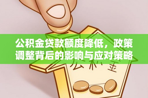 宜兴公积金贷款额度降低，政策调整背后的影响与应对策略