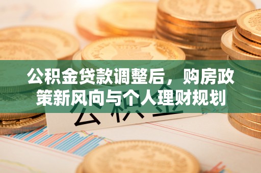 宜兴公积金贷款调整后，购房政策新风向与个人理财规划