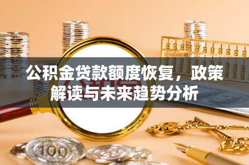 宜兴公积金贷款额度恢复，政策解读与未来趋势分析