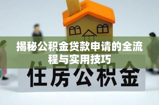 宜兴揭秘公积金贷款申请的全流程与实用技巧