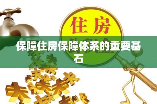 宜兴保障住房保障体系的重要基石