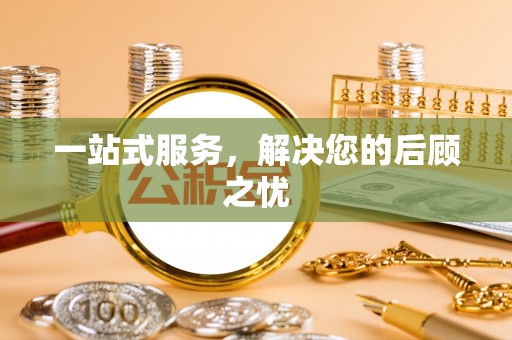 宜兴一站式服务，解决您的后顾之忧