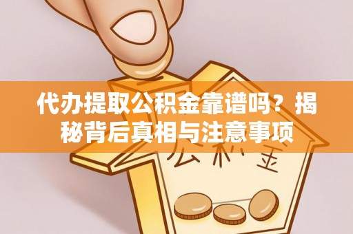 宜兴代办提取公积金靠谱吗？揭秘背后真相与注意事项