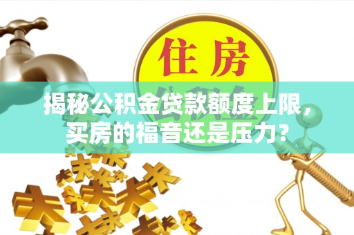 宜兴揭秘公积金贷款额度上限，买房的福音还是压力？