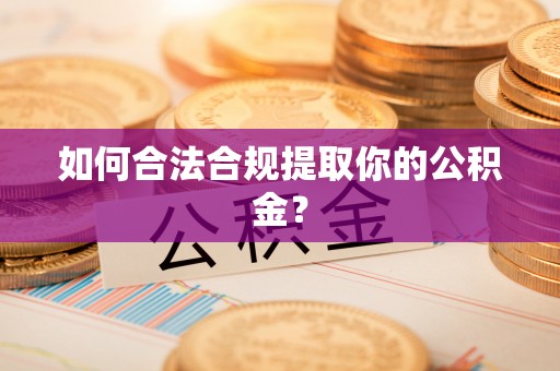 宜兴如何合法合规提取你的公积金？