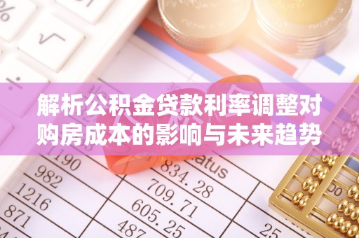 宜兴解析公积金贷款利率调整对购房成本的影响与未来趋势
