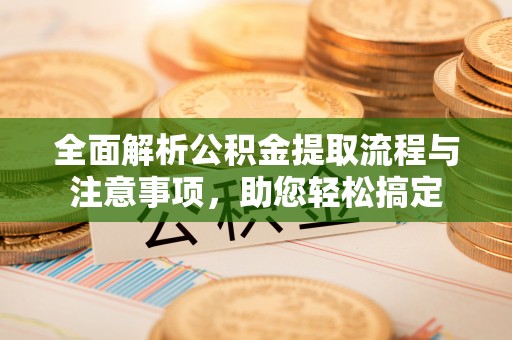 宜兴全面解析公积金提取流程与注意事项，助您轻松搞定
