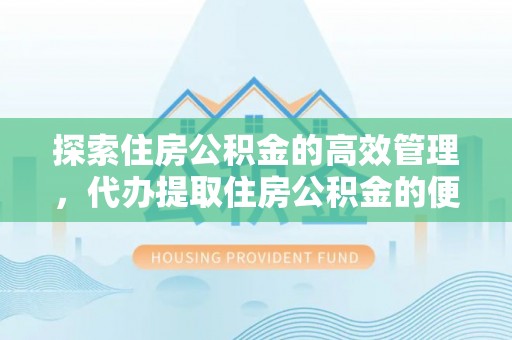 宜兴探索住房公积金的高效管理，代办提取住房公积金的便利与注意事项