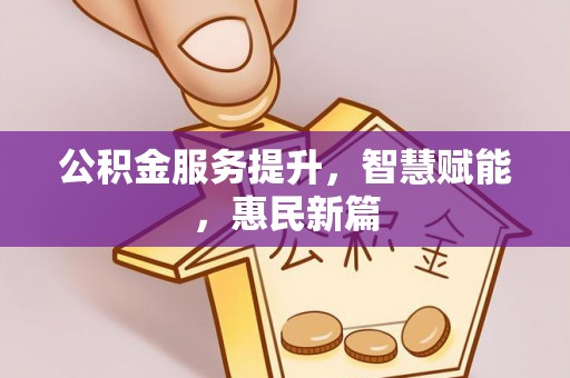 宜兴公积金服务提升，智慧赋能，惠民新篇