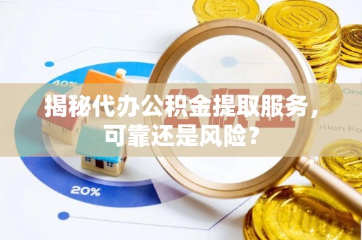 宜兴揭秘代办公积金提取服务，可靠还是风险？