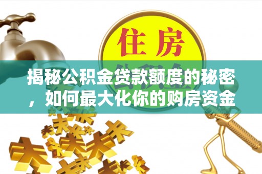 宜兴揭秘公积金贷款额度的秘密，如何最大化你的购房资金