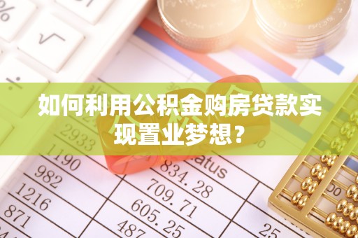 宜兴如何利用公积金购房贷款实现置业梦想？