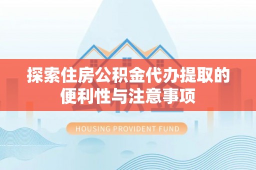 宜兴探索住房公积金代办提取的便利性与注意事项