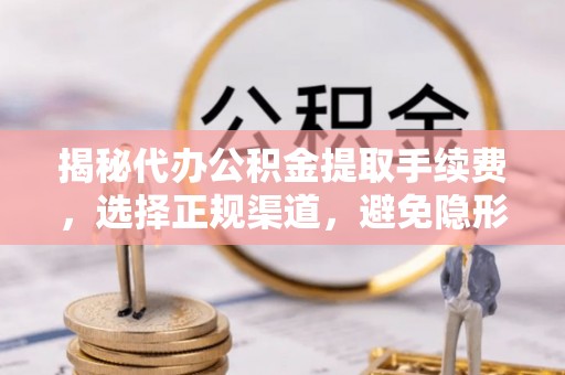 宜兴揭秘代办公积金提取手续费，选择正规渠道，避免隐形陷阱