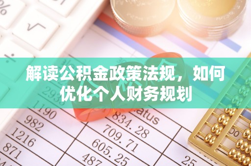 宜兴解读公积金政策法规，如何优化个人财务规划